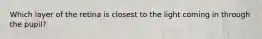 Which layer of the retina is closest to the light coming in through the pupil?