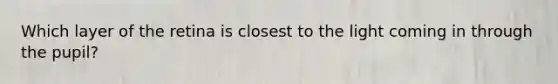 Which layer of the retina is closest to the light coming in through the pupil?