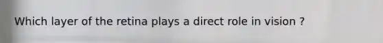 Which layer of the retina plays a direct role in vision ?
