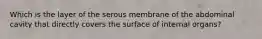 Which is the layer of the serous membrane of the abdominal cavity that directly covers the surface of internal organs?