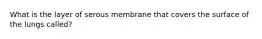 What is the layer of serous membrane that covers the surface of the lungs called?