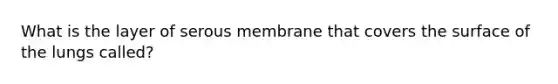 What is the layer of serous membrane that covers the surface of the lungs called?