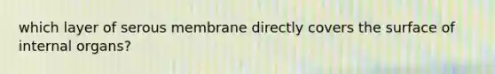 which layer of serous membrane directly covers the surface of internal organs?