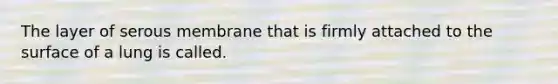 The layer of serous membrane that is firmly attached to the surface of a lung is called.