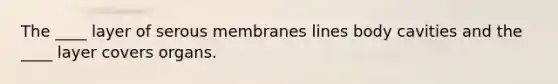 The ____ layer of serous membranes lines body cavities and the ____ layer covers organs.