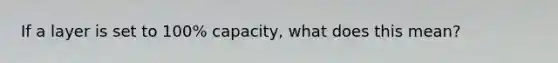 If a layer is set to 100% capacity, what does this mean?