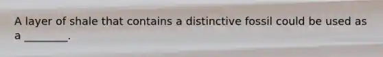 A layer of shale that contains a distinctive fossil could be used as a ________.