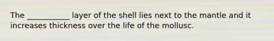 The ___________ layer of the shell lies next to <a href='https://www.questionai.com/knowledge/kHR4HOnNY8-the-mantle' class='anchor-knowledge'>the mantle</a> and it increases thickness over the life of the mollusc.