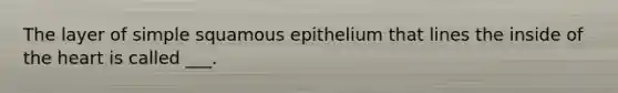 The layer of simple squamous epithelium that lines the inside of the heart is called ___.