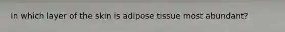 In which layer of the skin is adipose tissue most abundant?