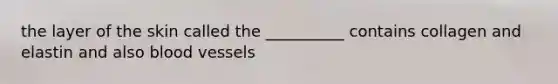 the layer of the skin called the __________ contains collagen and elastin and also blood vessels