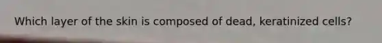 Which layer of the skin is composed of dead, keratinized cells?