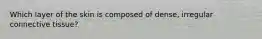 Which layer of the skin is composed of dense, irregular connective tissue?