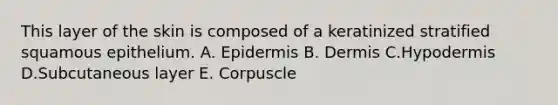 This layer of the skin is composed of a keratinized stratified squamous epithelium. A. Epidermis B. Dermis C.Hypodermis D.Subcutaneous layer E. Corpuscle