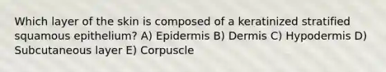 Which layer of the skin is composed of a keratinized stratified squamous epithelium? A) Epidermis B) Dermis C) Hypodermis D) Subcutaneous layer E) Corpuscle