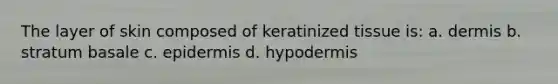 The layer of skin composed of keratinized tissue is: a. dermis b. stratum basale c. epidermis d. hypodermis