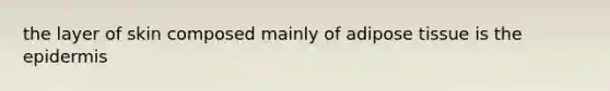 the layer of skin composed mainly of adipose tissue is the epidermis