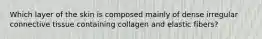 Which layer of the skin is composed mainly of dense irregular connective tissue containing collagen and elastic fibers?