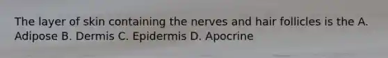 The layer of skin containing the nerves and hair follicles is the A. Adipose B. Dermis C. Epidermis D. Apocrine