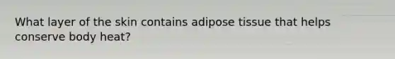 What layer of the skin contains adipose tissue that helps conserve body heat?