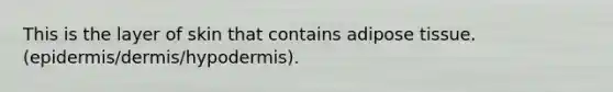 This is the layer of skin that contains adipose tissue. (epidermis/dermis/hypodermis).