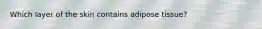 Which layer of the skin contains adipose tissue?