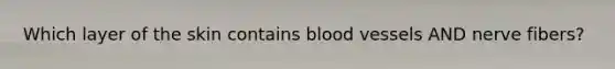 Which layer of the skin contains blood vessels AND nerve fibers?