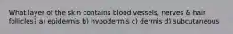 What layer of the skin contains blood vessels, nerves & hair follicles? a) epidermis b) hypodermis c) dermis d) subcutaneous