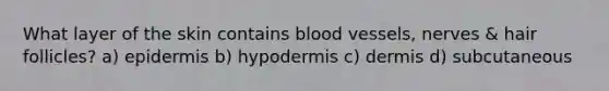 What layer of the skin contains blood vessels, nerves & hair follicles? a) epidermis b) hypodermis c) dermis d) subcutaneous