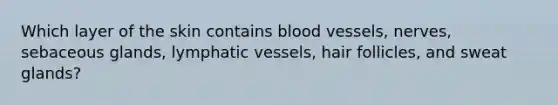 Which layer of the skin contains blood vessels, nerves, sebaceous glands, lymphatic vessels, hair follicles, and sweat glands?