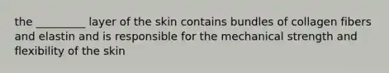 the _________ layer of the skin contains bundles of collagen fibers and elastin and is responsible for the mechanical strength and flexibility of the skin