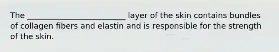 The _________________________ layer of the skin contains bundles of collagen fibers and elastin and is responsible for the strength of the skin.