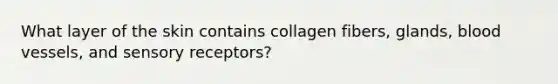 What layer of the skin contains collagen fibers, glands, blood vessels, and sensory receptors?