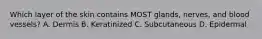 Which layer of the skin contains MOST​ glands, nerves, and blood​ vessels? A. Dermis B. Keratinized C. Subcutaneous D. Epidermal