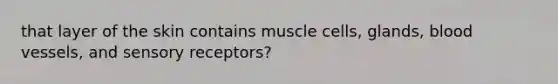 that layer of the skin contains muscle cells, glands, blood vessels, and sensory receptors?