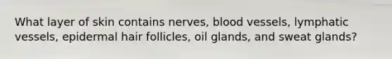 What layer of skin contains nerves, <a href='https://www.questionai.com/knowledge/kZJ3mNKN7P-blood-vessels' class='anchor-knowledge'>blood vessels</a>, lymphatic vessels, epidermal hair follicles, oil glands, and sweat glands?