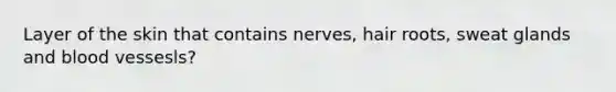 Layer of the skin that contains nerves, hair roots, sweat glands and blood vessesls?