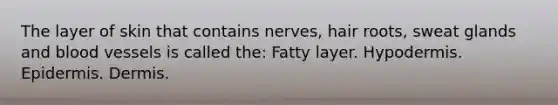 The layer of skin that contains nerves, hair roots, sweat glands and blood vessels is called the: Fatty layer. Hypodermis. Epidermis. Dermis.