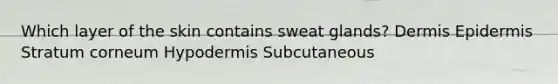 Which layer of the skin contains sweat glands? Dermis Epidermis Stratum corneum Hypodermis Subcutaneous