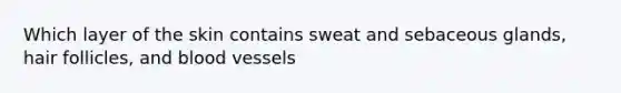 Which layer of the skin contains sweat and sebaceous glands, hair follicles, and blood vessels