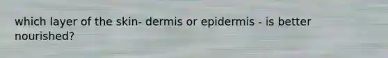 which layer of the skin- dermis or epidermis - is better nourished?