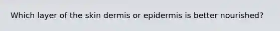 Which layer of the skin dermis or epidermis is better nourished?