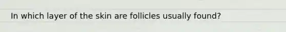 In which layer of the skin are follicles usually found?