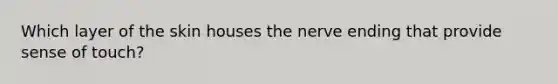 Which layer of the skin houses the nerve ending that provide sense of touch?