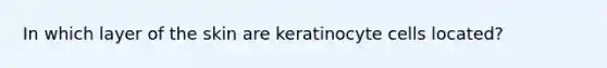 In which layer of the skin are keratinocyte cells located?