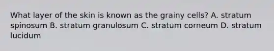 What layer of the skin is known as the grainy cells? A. stratum spinosum B. stratum granulosum C. stratum corneum D. stratum lucidum