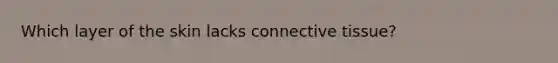 Which layer of the skin lacks connective tissue?