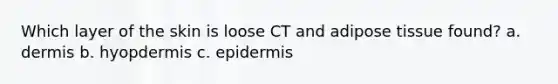 Which layer of the skin is loose CT and adipose tissue found? a. dermis b. hyopdermis c. epidermis