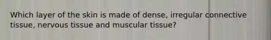 Which layer of the skin is made of dense, irregular connective tissue, nervous tissue and muscular tissue?