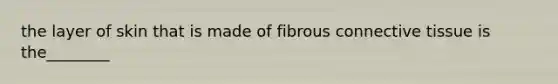 the layer of skin that is made of fibrous <a href='https://www.questionai.com/knowledge/kYDr0DHyc8-connective-tissue' class='anchor-knowledge'>connective tissue</a> is the________